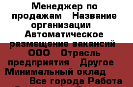 Менеджер по продажам › Название организации ­ Автоматическое размещение вакансий, ООО › Отрасль предприятия ­ Другое › Минимальный оклад ­ 100 000 - Все города Работа » Вакансии   . Тверская обл.,Нелидово г.